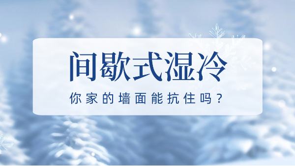“間歇式濕冷”侵襲！你家的墻面能抗住嗎？